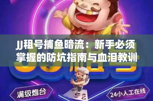 JJ租号捕鱼暗流：新手必须掌握的防坑指南与血泪教训
